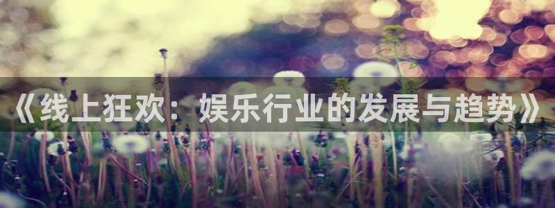 bg大游娱乐：《线上狂欢：娱乐行业的发展与趋势》
