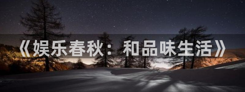 bg大游：《娱乐春秋：和品味生活》