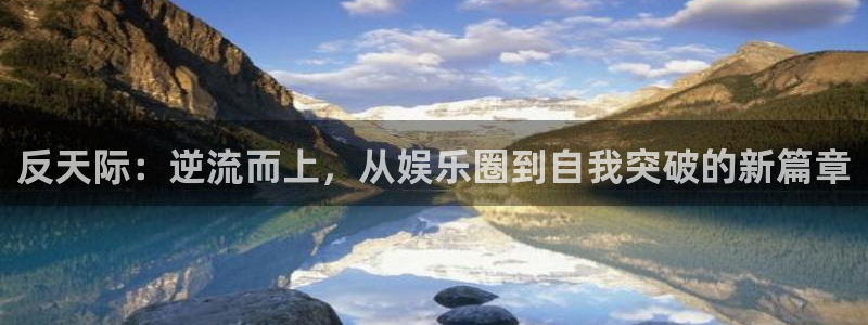 bg大游app：反天际：逆流而上，从娱乐圈到自我突破的新篇章
