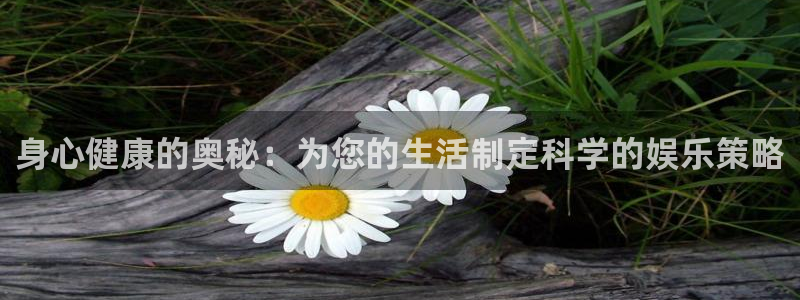 bg大游娱乐：身心健康的奥秘：为您的生活制定科学的娱乐策略